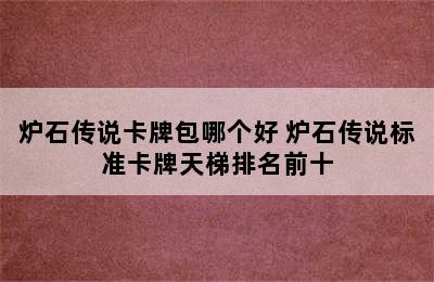 炉石传说卡牌包哪个好 炉石传说标准卡牌天梯排名前十